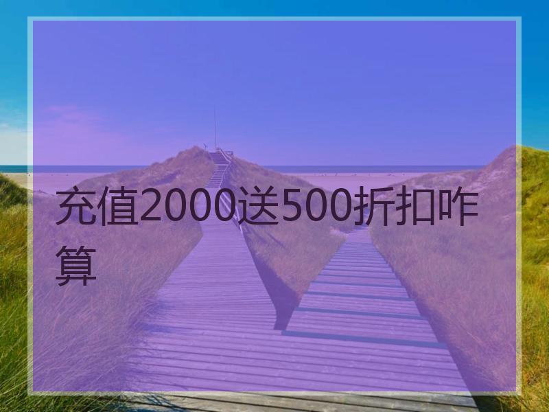 充值2000送500折扣咋算