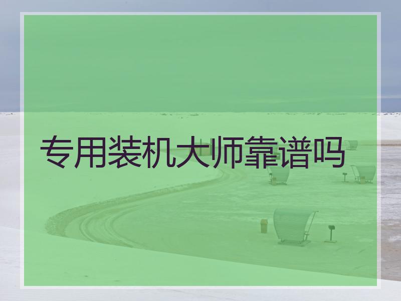 专用装机大师靠谱吗