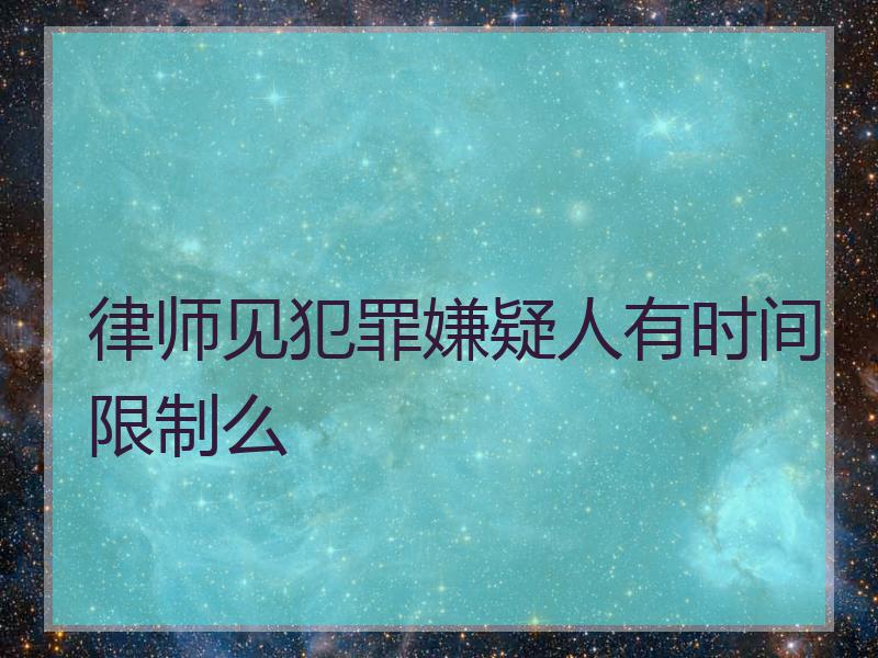 律师见犯罪嫌疑人有时间限制么