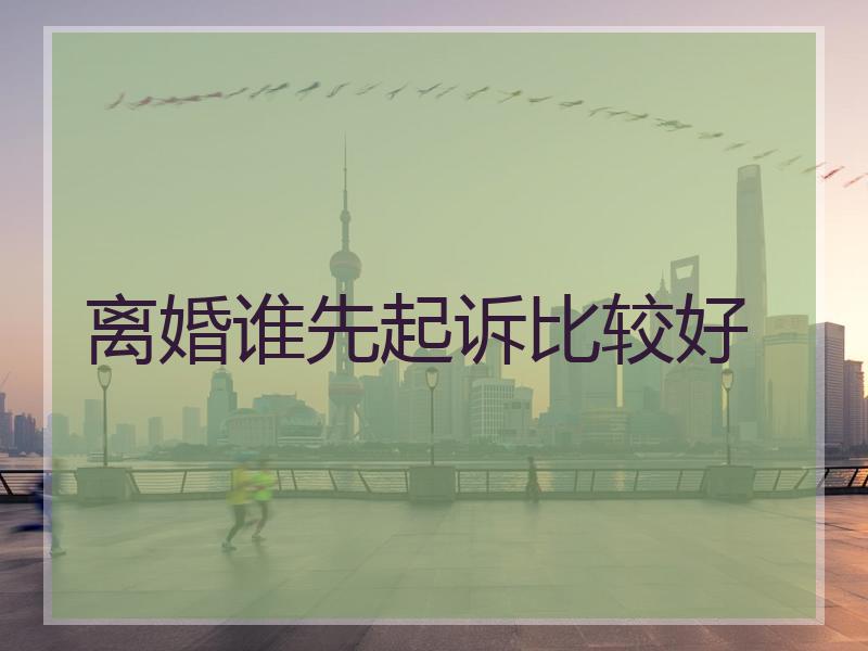 离婚谁先起诉比较好