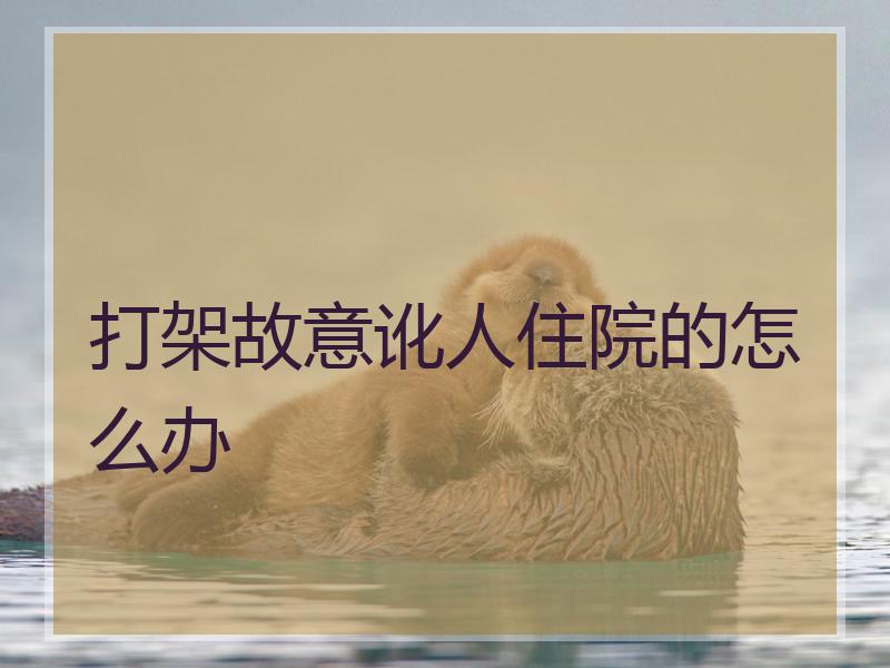 打架故意讹人住院的怎么办