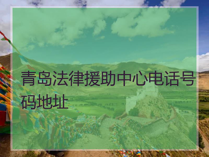 青岛法律援助中心电话号码地址