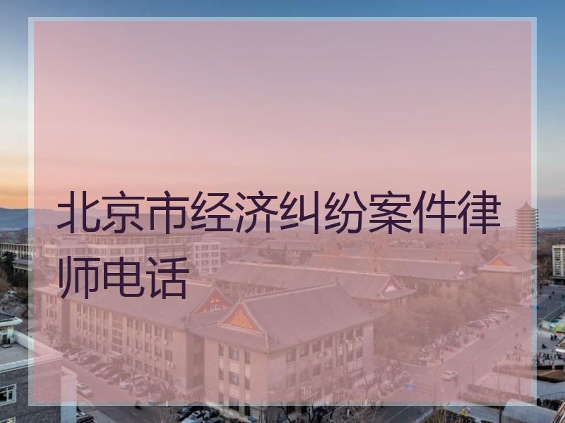 北京市经济纠纷案件律师电话