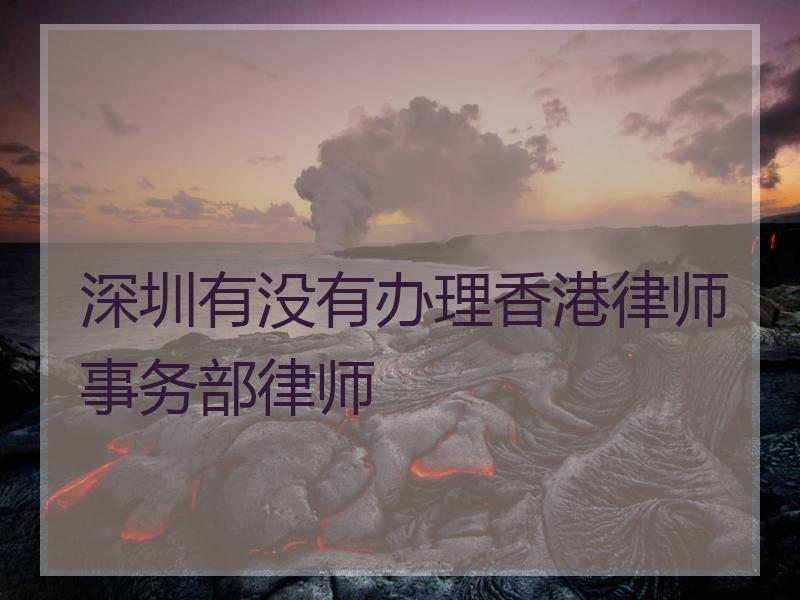 深圳有没有办理香港律师事务部律师