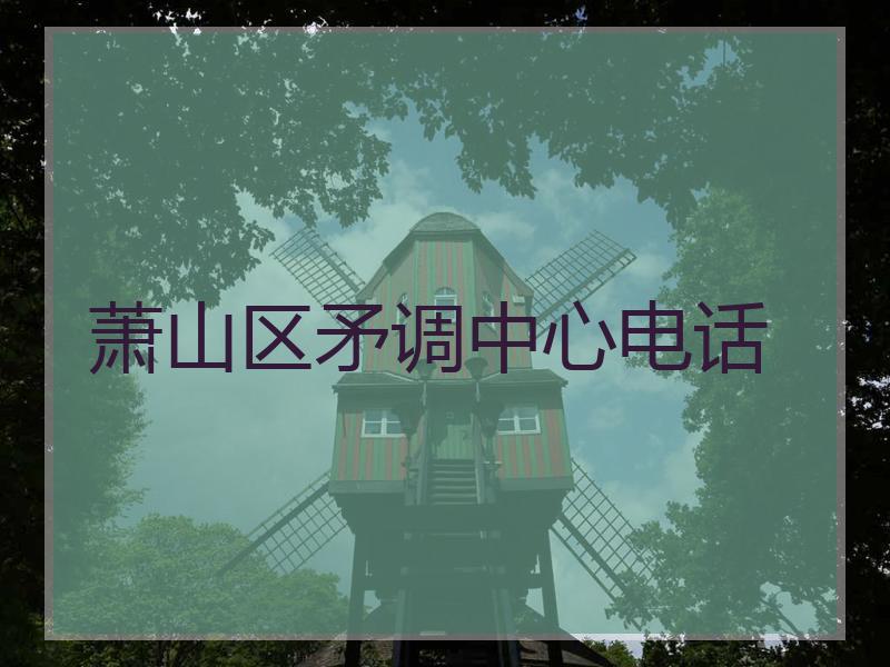 萧山区矛调中心电话