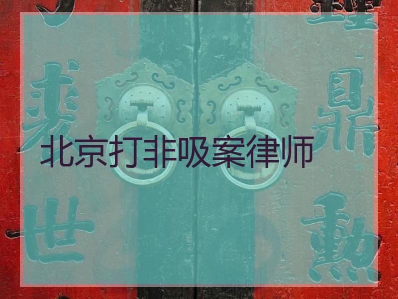 北京打非吸案律师