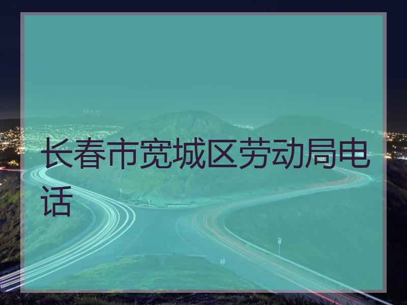 长春市宽城区劳动局电话