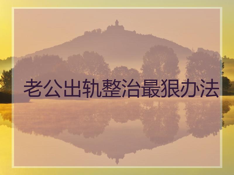 老公出轨整治最狠办法