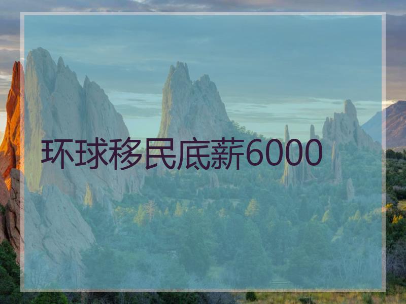 环球移民底薪6000