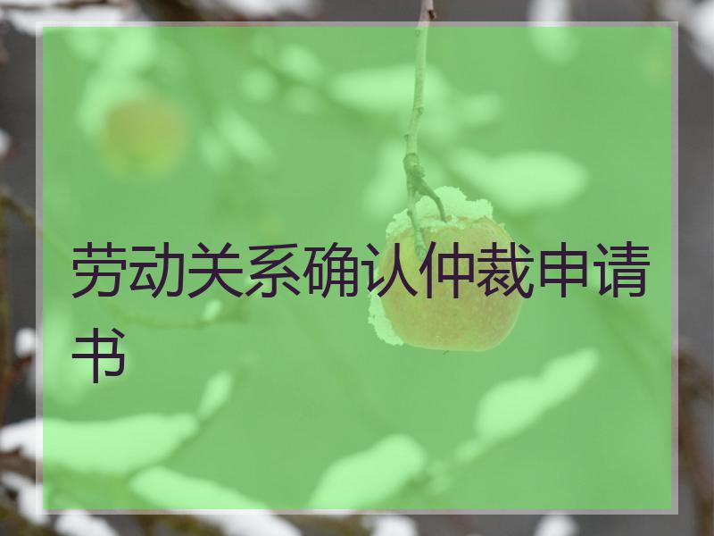 劳动关系确认仲裁申请书