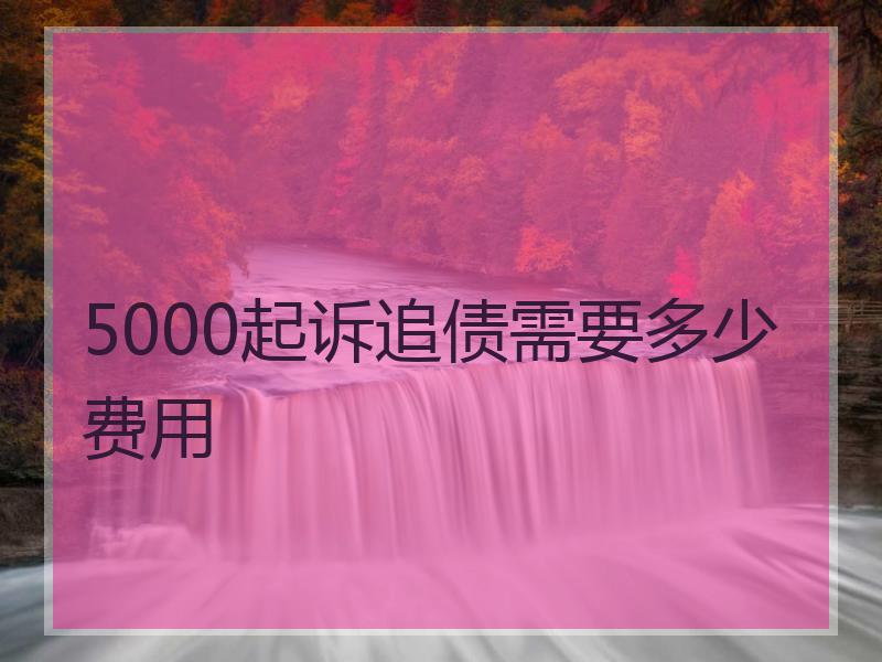 5000起诉追债需要多少费用