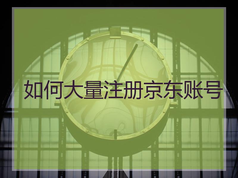 如何大量注册京东账号