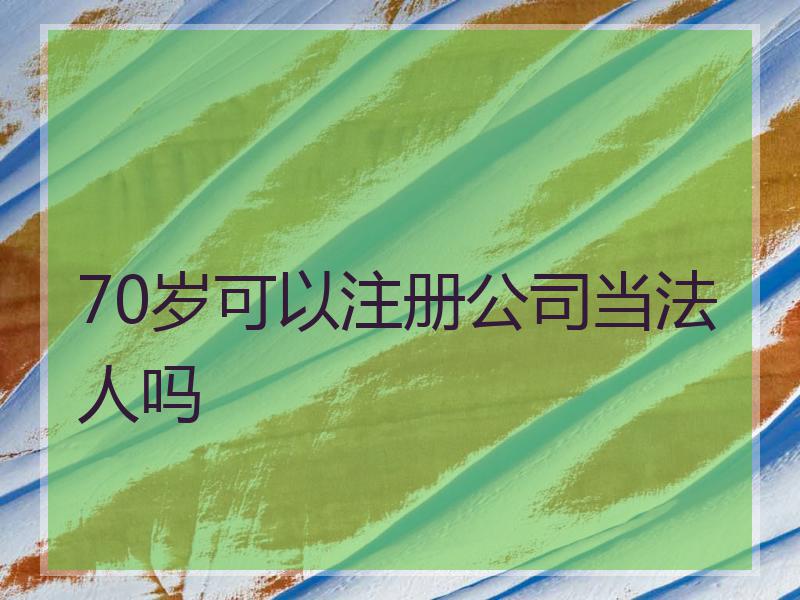 70岁可以注册公司当法人吗