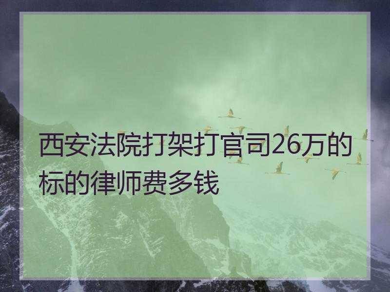 西安法院打架打官司26万的标的律师费多钱