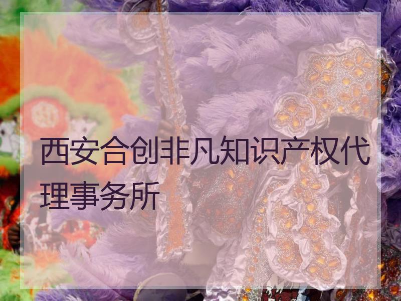 西安合创非凡知识产权代理事务所