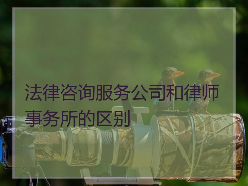 法律咨询服务公司和律师事务所的区别