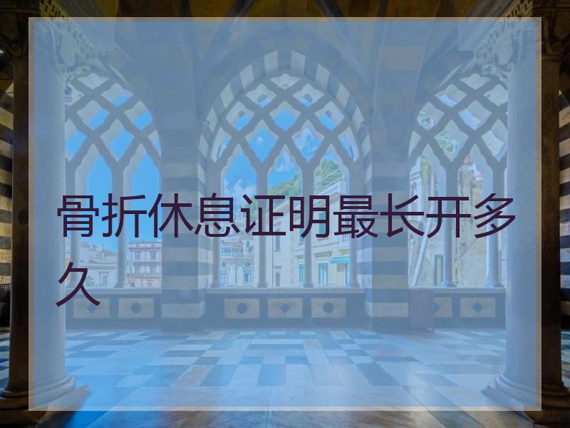骨折休息证明最长开多久