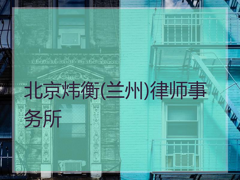 北京炜衡(兰州)律师事务所