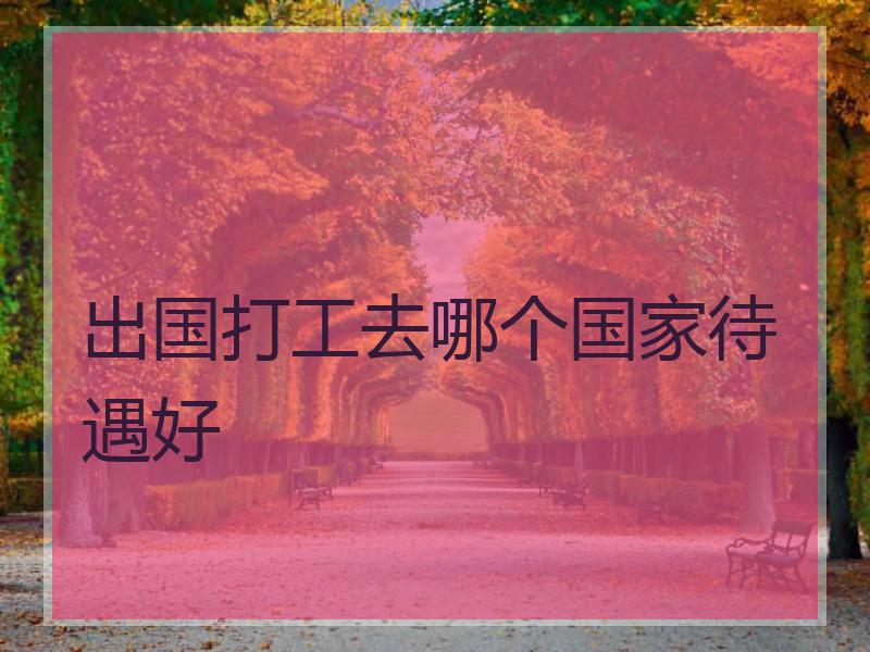 出国打工去哪个国家待遇好