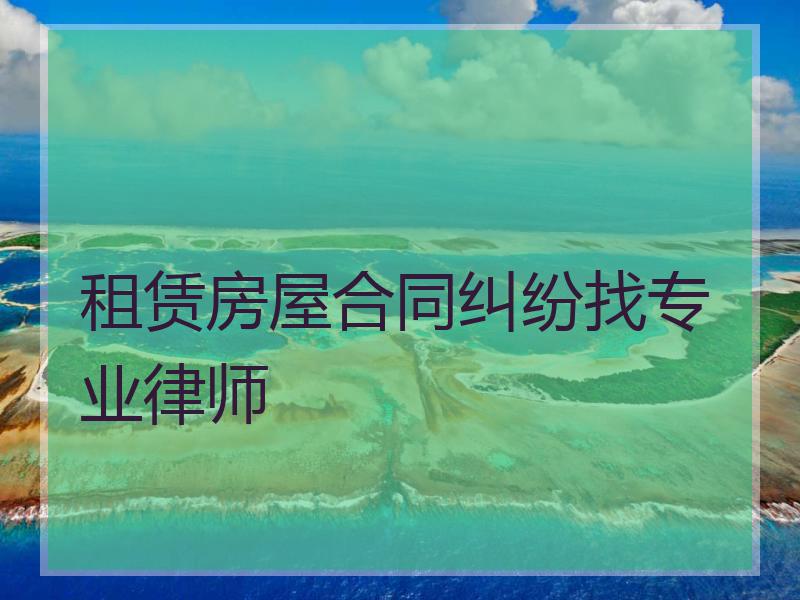 租赁房屋合同纠纷找专业律师