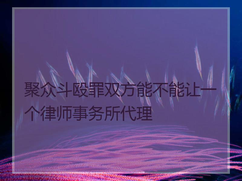 聚众斗殴罪双方能不能让一个律师事务所代理