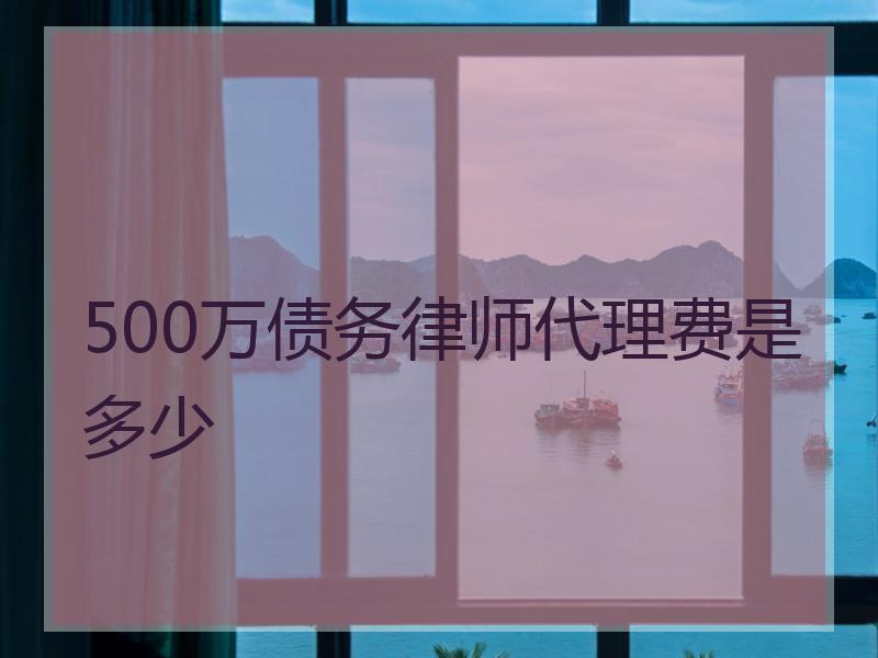 500万债务律师代理费是多少