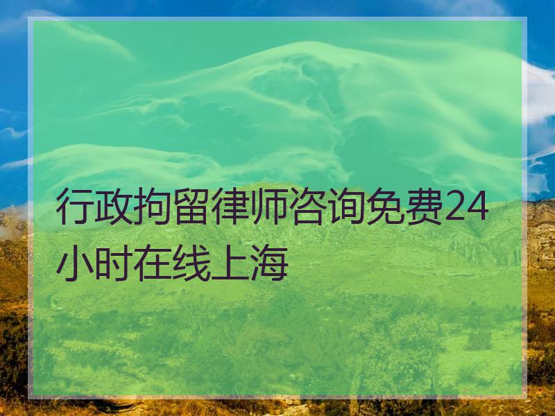 行政拘留律师咨询免费24小时在线上海