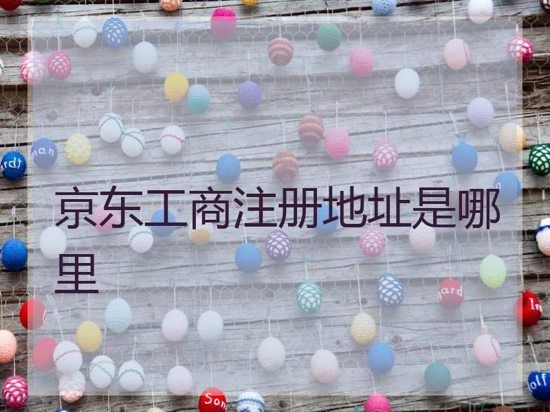 京东工商注册地址是哪里