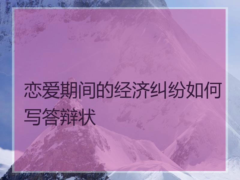 恋爱期间的经济纠纷如何写答辩状