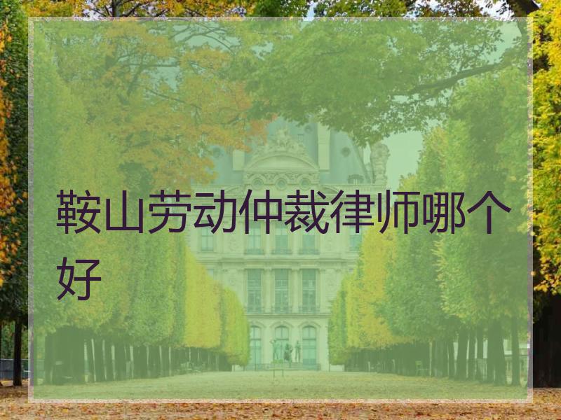 鞍山劳动仲裁律师哪个好