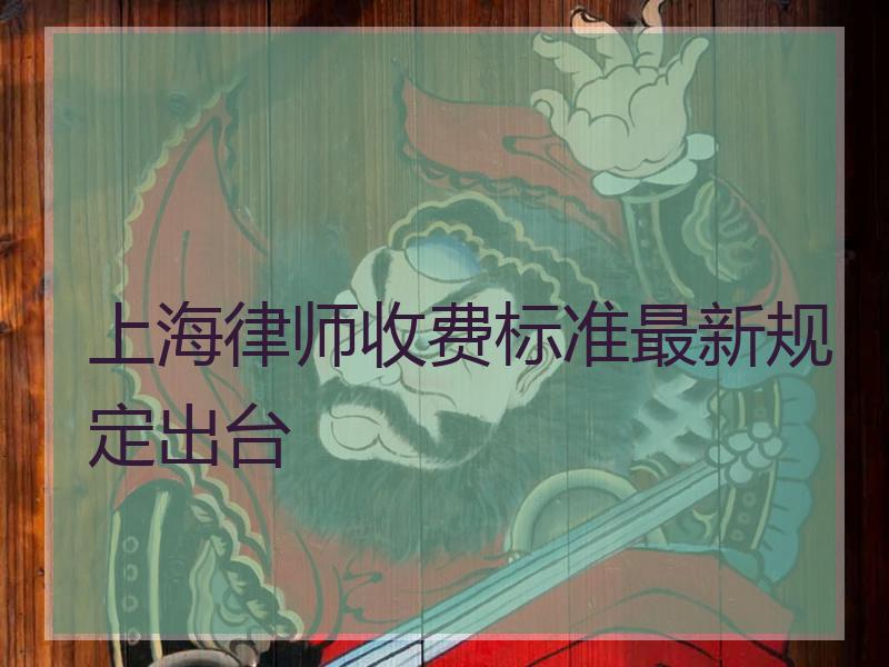 上海律师收费标准最新规定出台 上海律师收费标准最新规定出台