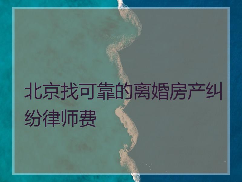 北京找可靠的离婚房产纠纷律师费