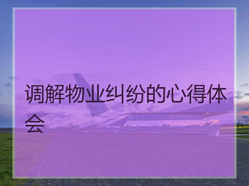调解物业纠纷的心得体会