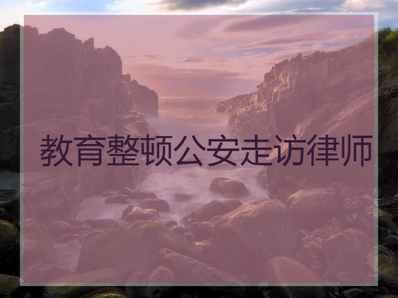 教育整顿公安走访律师