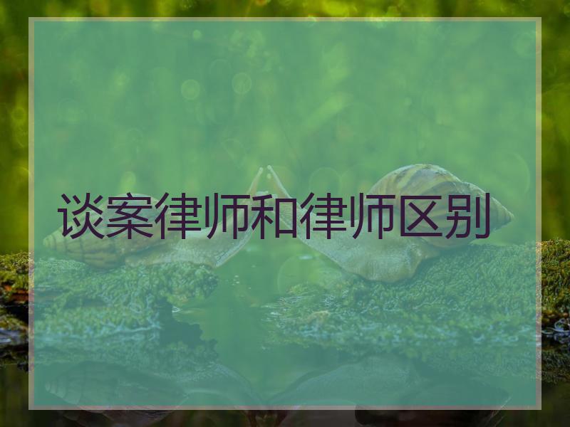 谈案律师和律师区别