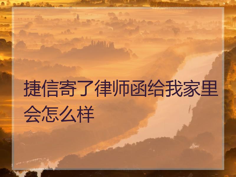 捷信寄了律师函给我家里会怎么样