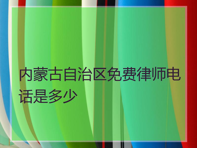 内蒙古自治区免费律师电话是多少