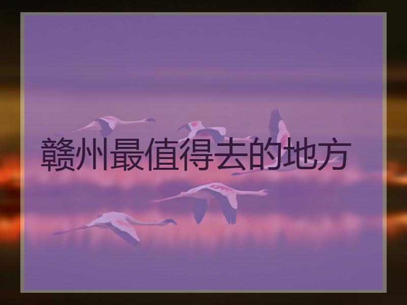 赣州最值得去的地方