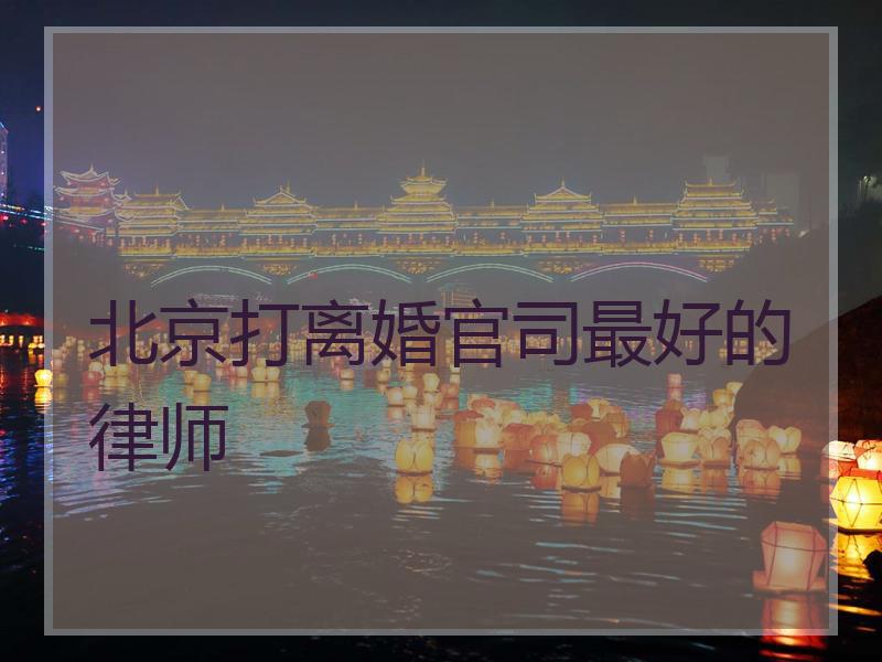 北京打离婚官司最好的律师