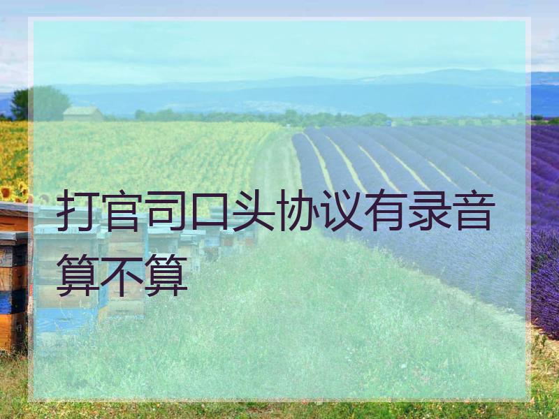 打官司口头协议有录音算不算