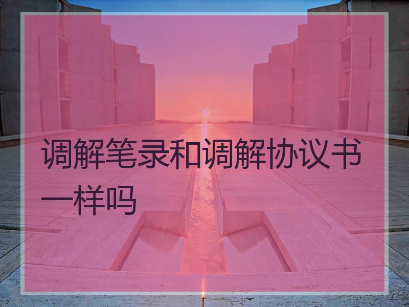 调解笔录和调解协议书一样吗