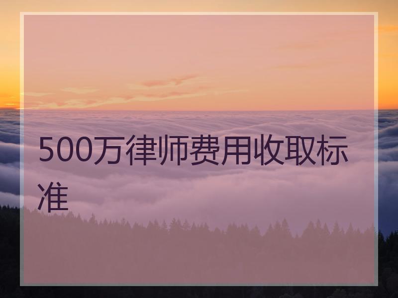 500万律师费用收取标准