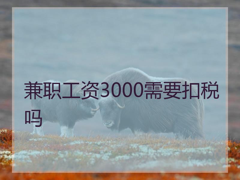 兼职工资3000需要扣税吗