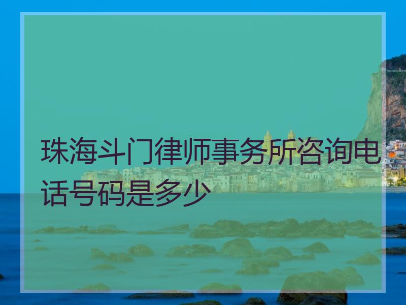 珠海斗门律师事务所咨询电话号码是多少