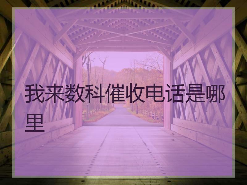我来数科催收电话是哪里