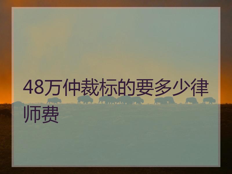 48万仲裁标的要多少律师费