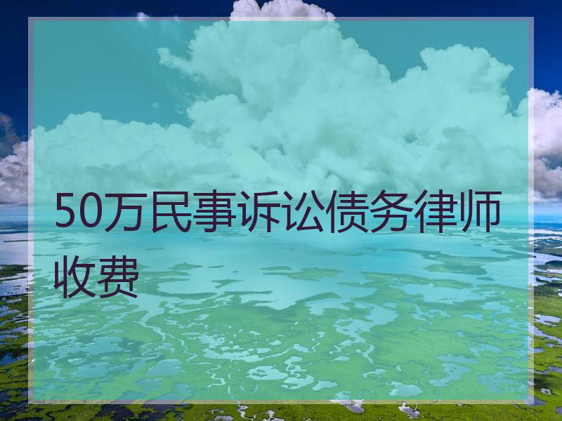 50万民事诉讼债务律师收费