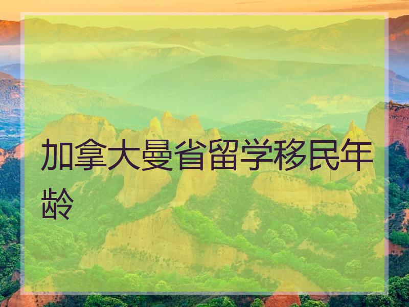 加拿大曼省留学移民年龄