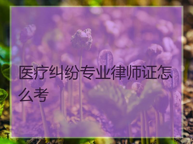 医疗纠纷专业律师证怎么考