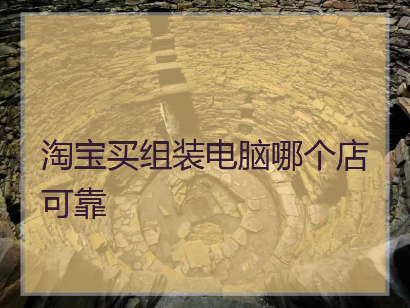 淘宝买组装电脑哪个店可靠
